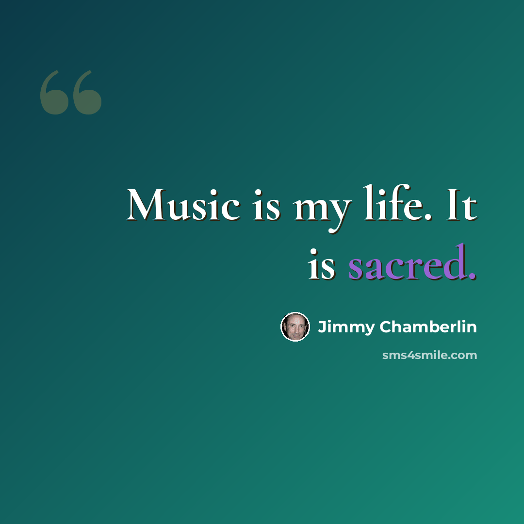 “Music is my life. It is sacred.” quote by Jimmy Chamberlin