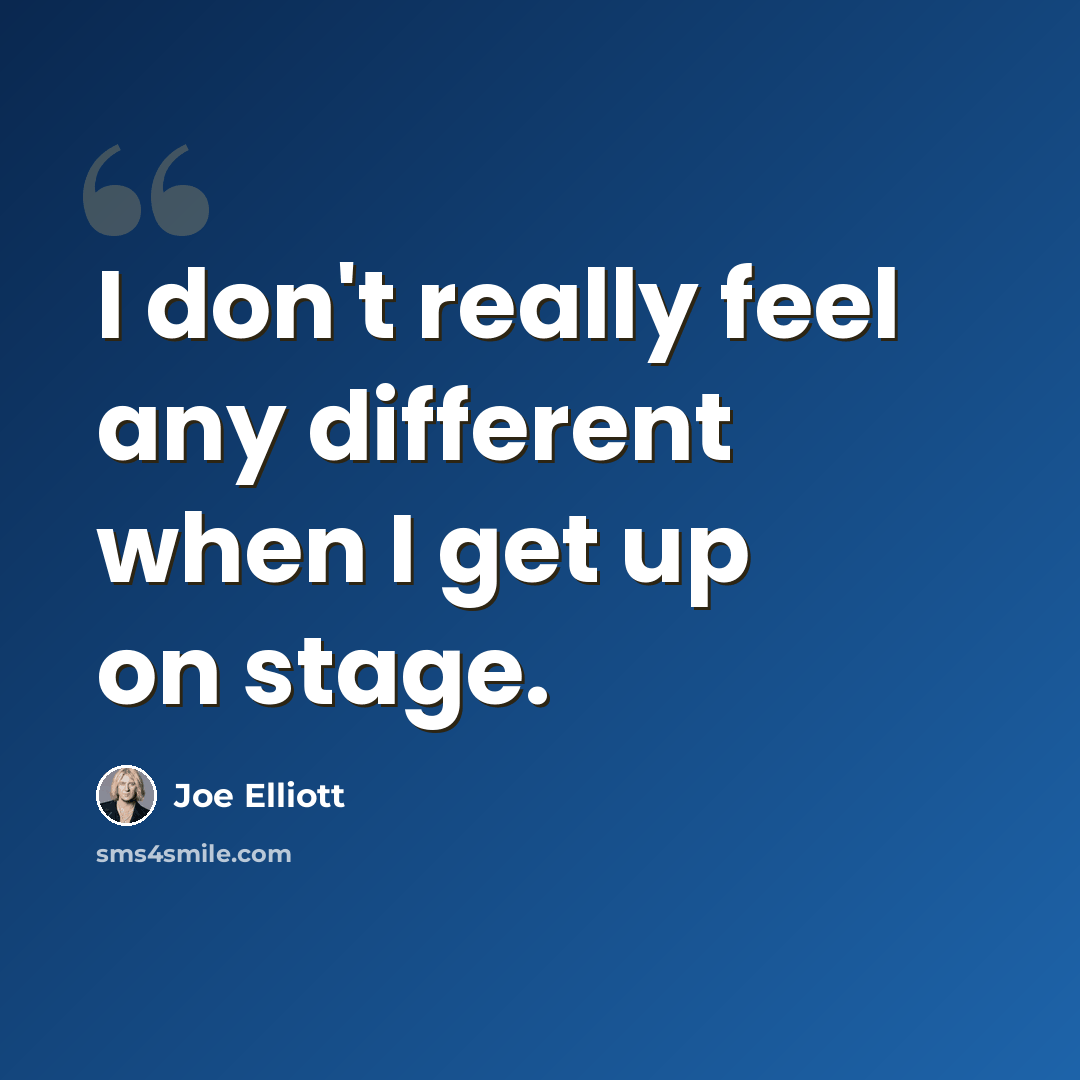 “I don't really feel any different when I get up on stage.” quote by Joe Elliott