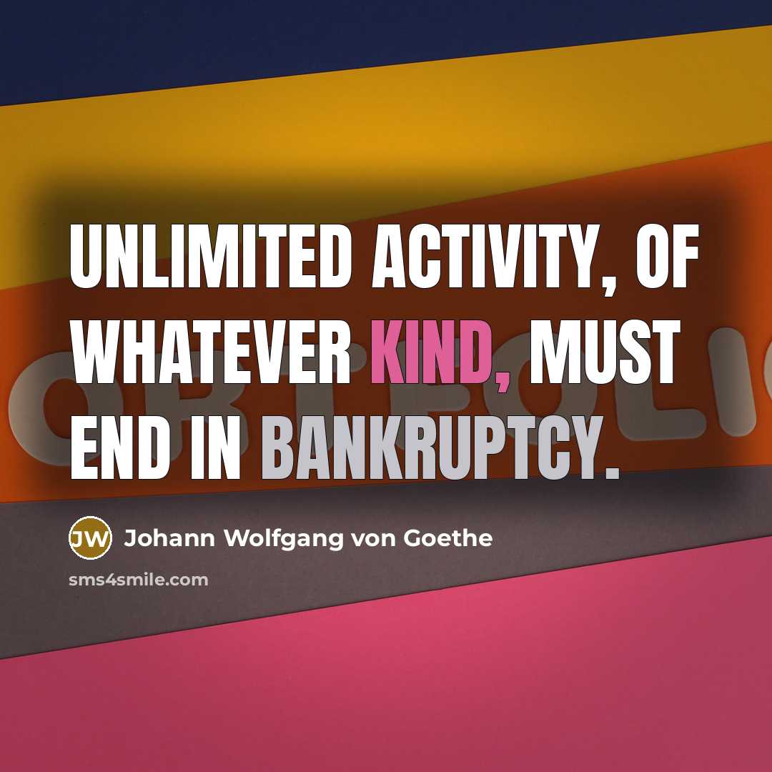 “Unlimited activity, of whatever kind, must end in bankruptcy.” quote by Johann Wolfgang von Goethe
