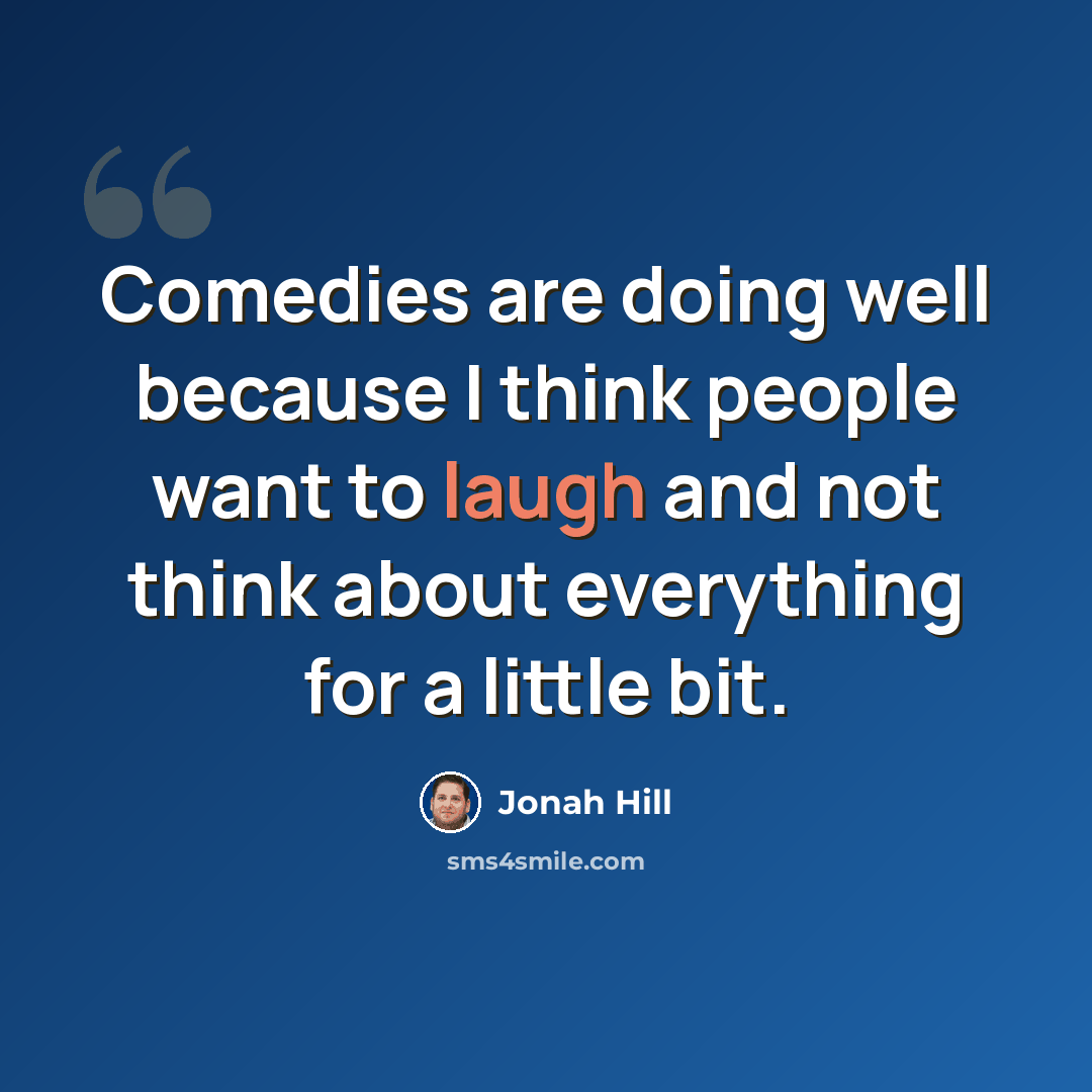 “Comedies are doing well because I think people want to laugh and not think about everything for a little bit.” quote by Jonah Hill