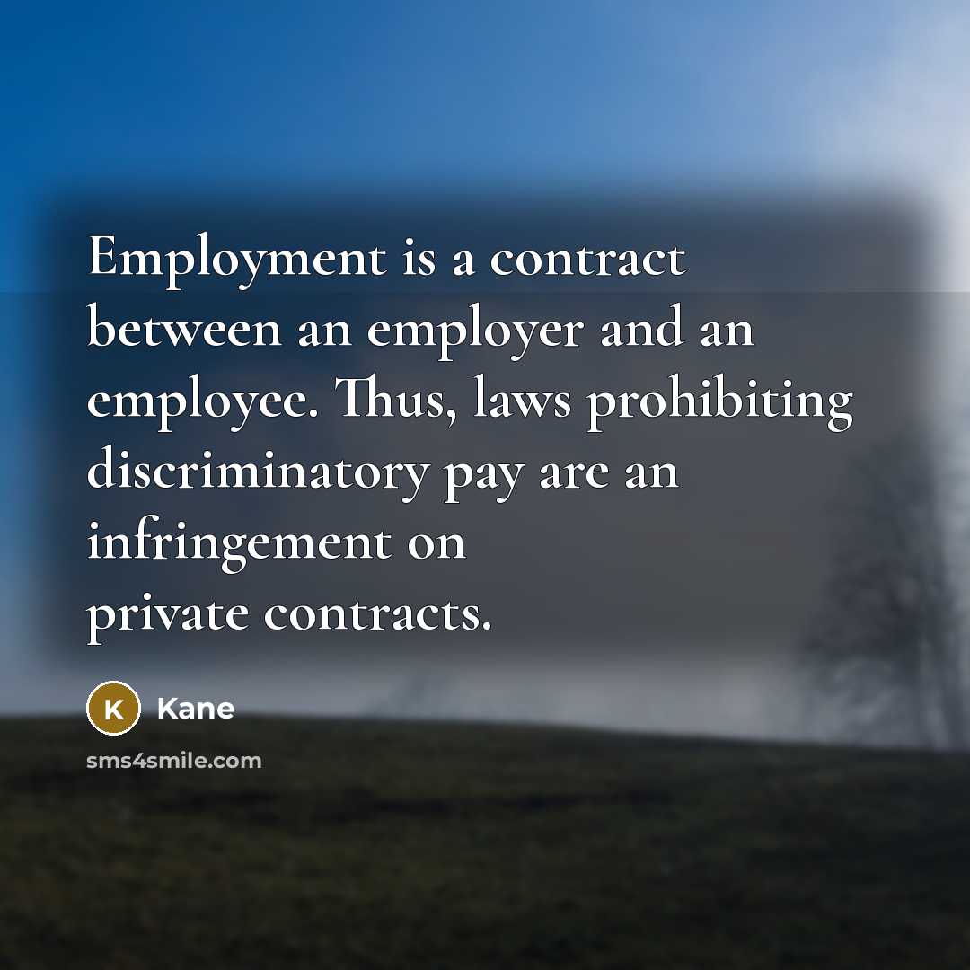 “Employment is a contract between an employer and an employee. Thus, laws prohibiting discriminatory pay are an infringement on private contracts.” quote by Kane