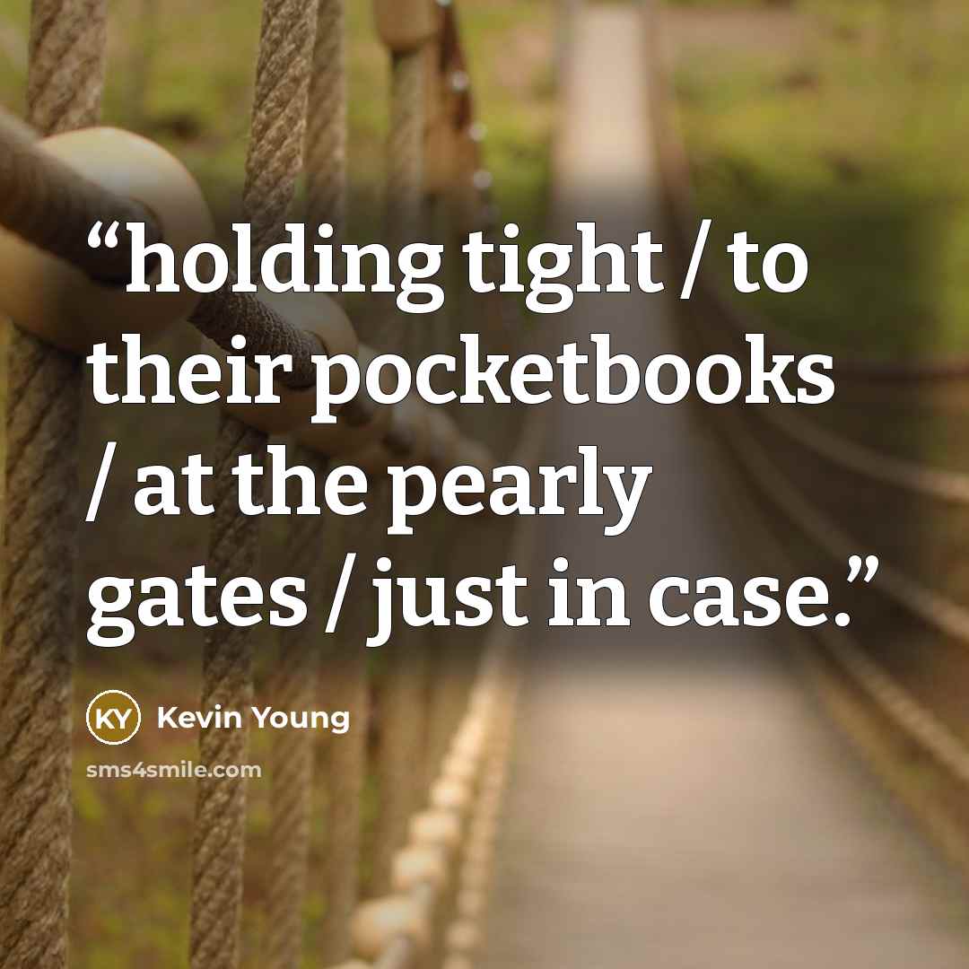 “holding tight / to their pocketbooks / at the pearly gates / just in case.” quote by Kevin Young