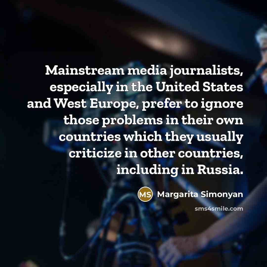 “Mainstream media journalists, especially in the United States and West Europe, prefer to ignore those problems in their own countries which they usually criticize in other countries, including in Russia.” quote by Margarita Simonyan