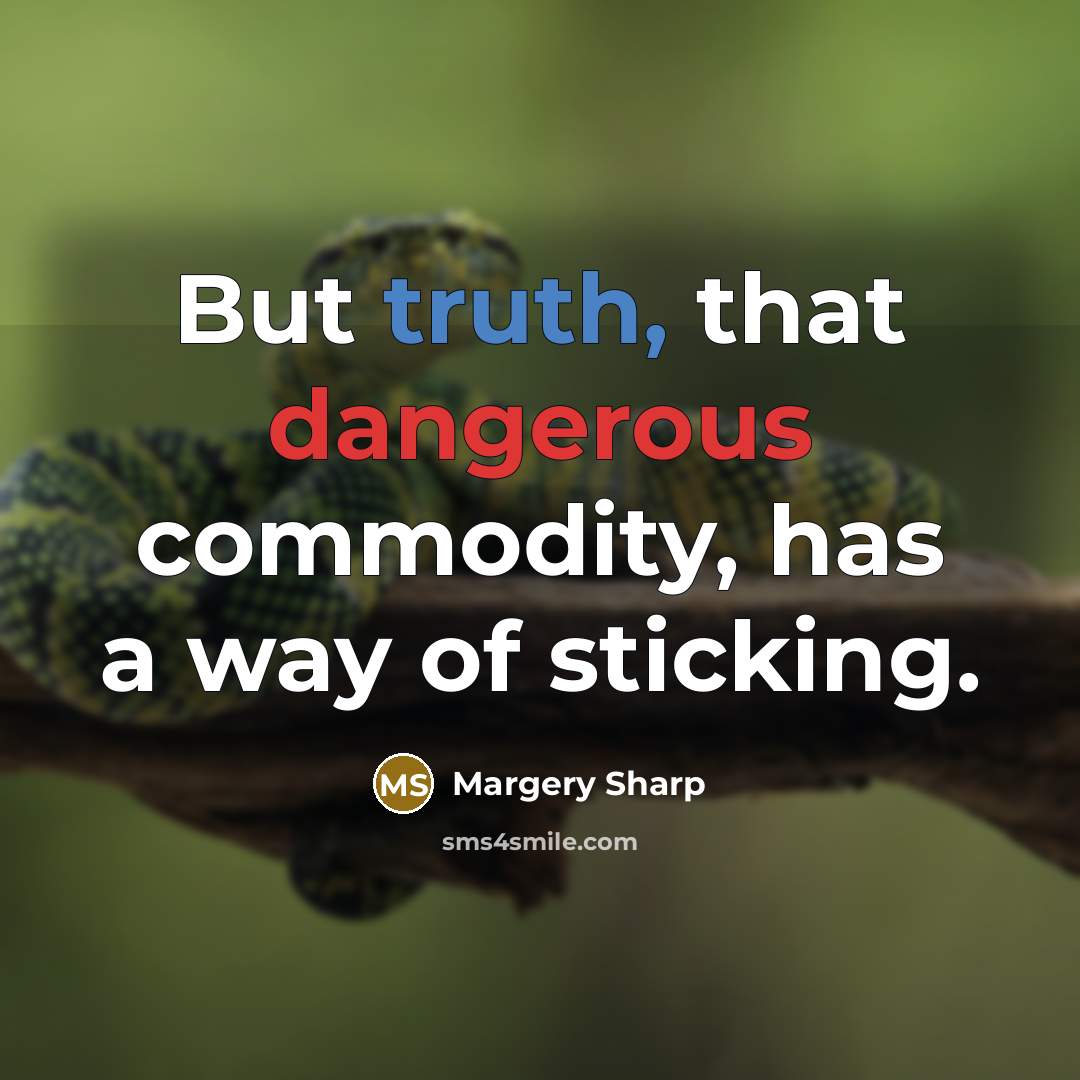 “But truth, that dangerous commodity, has a way of sticking.” quote by Margery Sharp