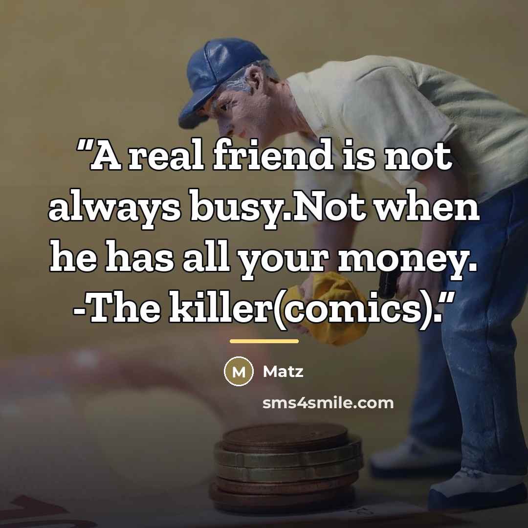 “A real friend is not always busy.Not when he has all your money. -The killer(comics).” quote by Matz