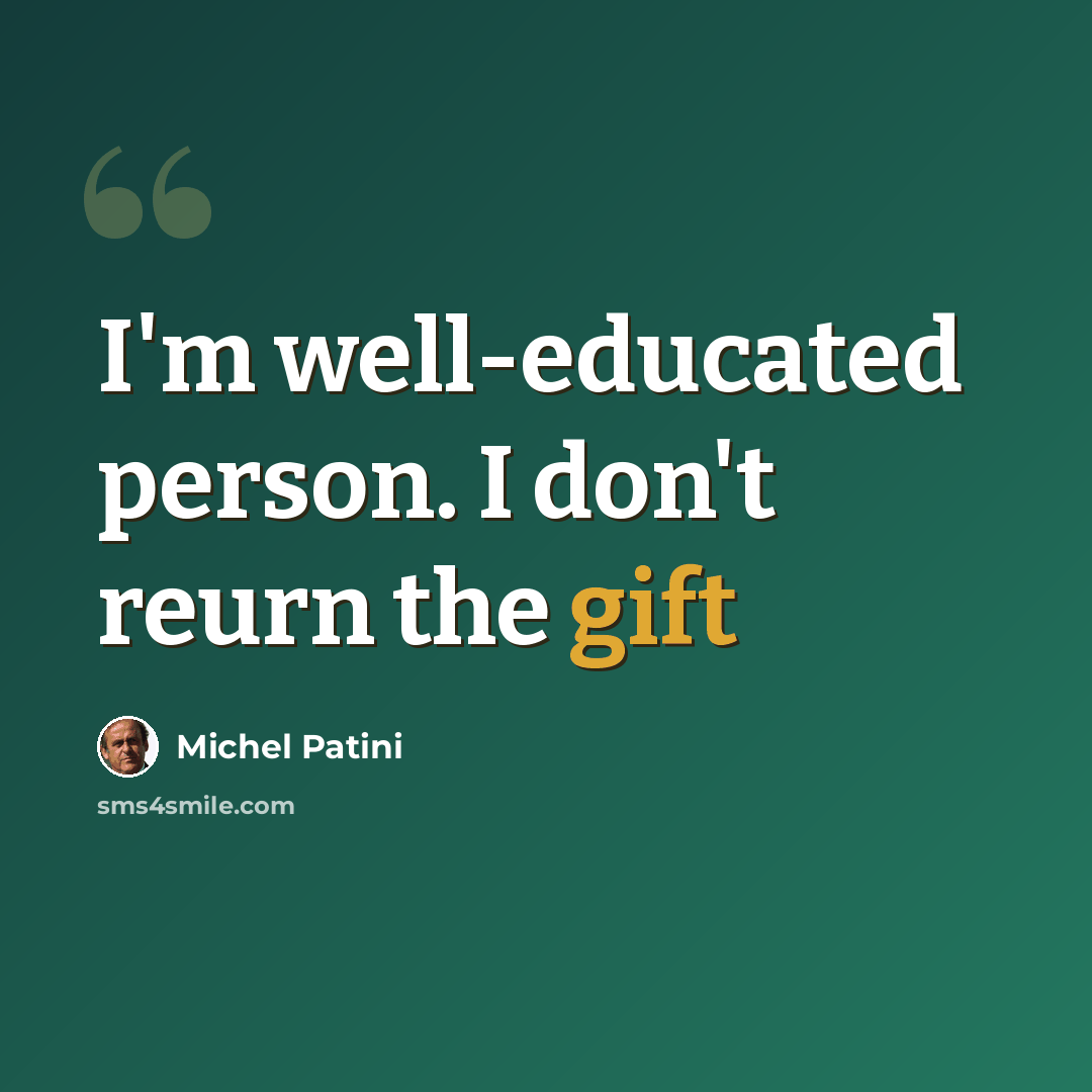 “I'm well-educated person. I don't reurn the gift” quote by Michel Patini