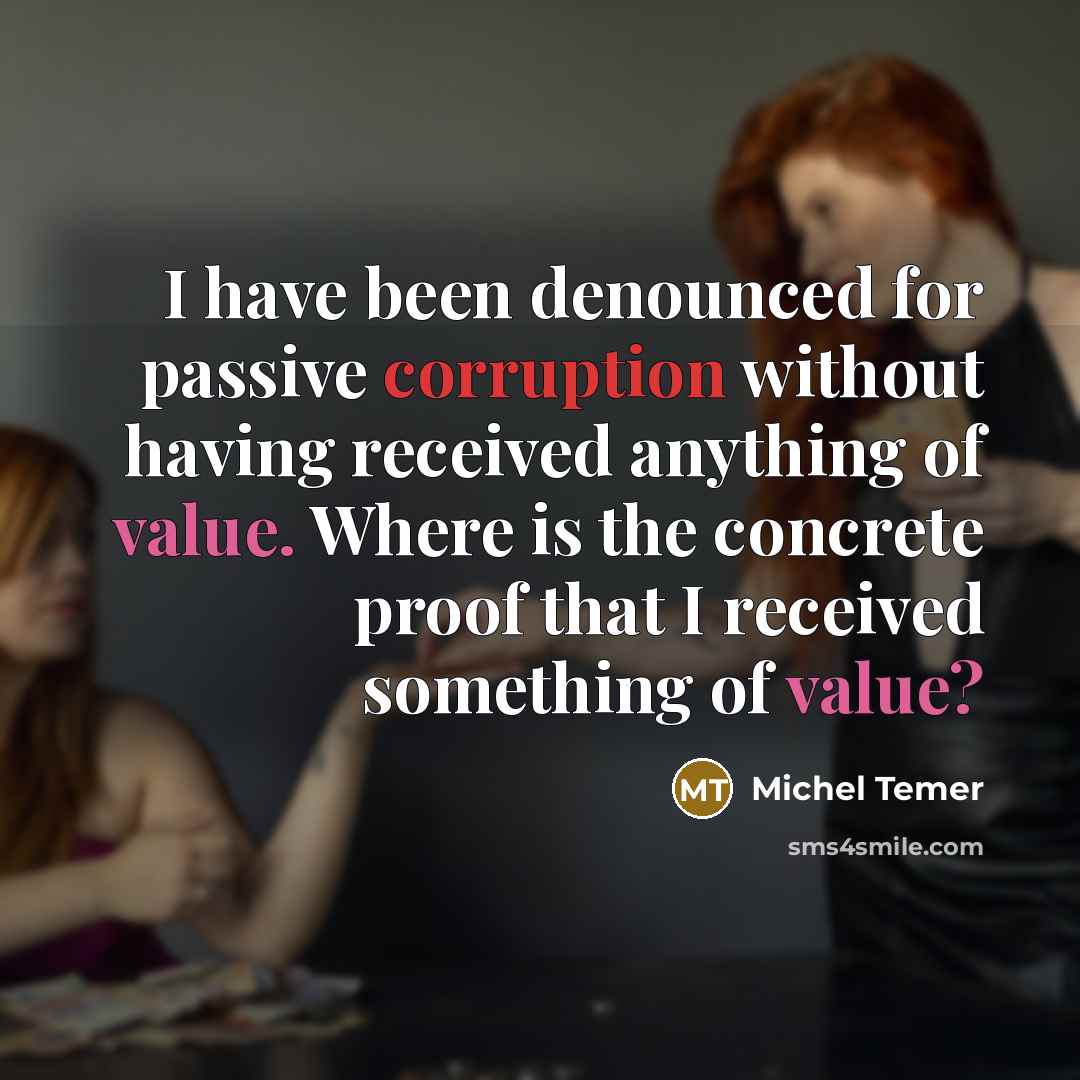 “I have been denounced for passive corruption without having received anything of value. Where is the concrete proof that I received something of value?” quote by Michel Temer