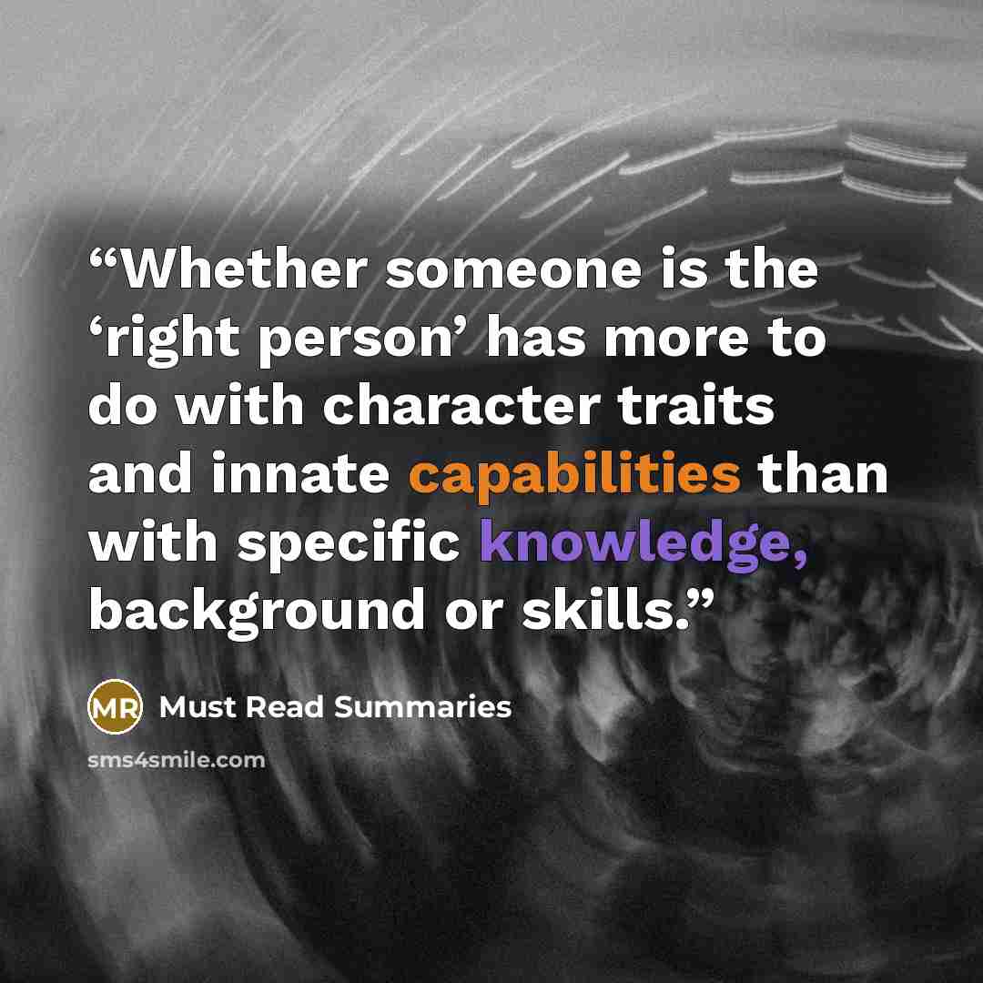 “Whether someone is the ‘right person’ has more to do with character traits and innate capabilities than with specific knowledge, background or skills.” quote by Must Read Summaries