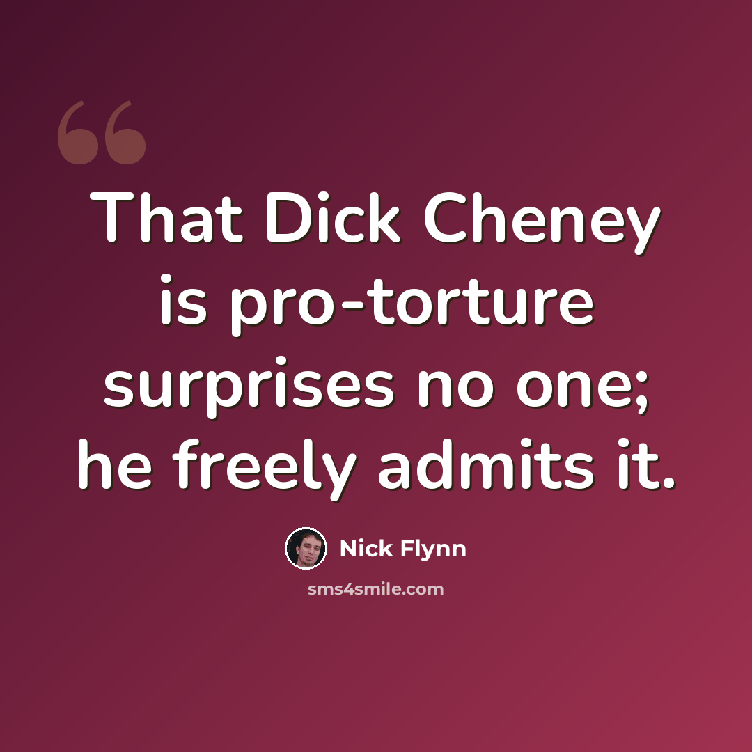 “That Dick Cheney is pro-torture surprises no one; he freely admits it.” quote by Nick Flynn