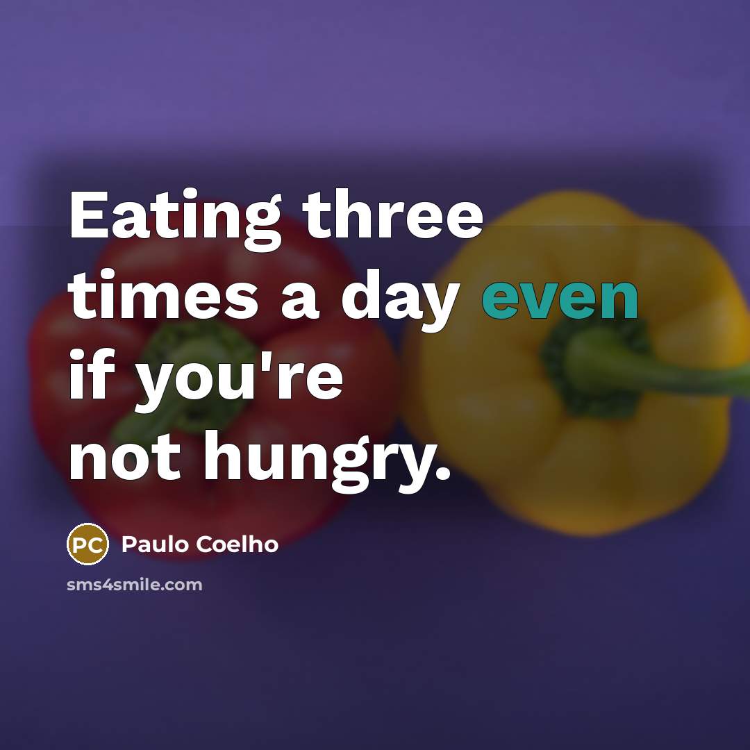 “Eating three times a day even if you're not hungry.” quote by Paulo Coelho