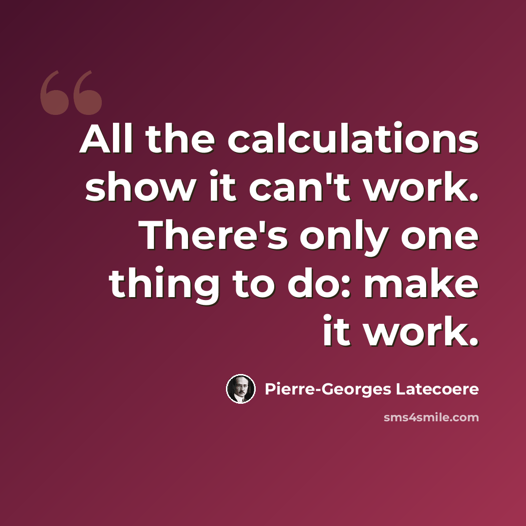 “All the calculations show it can't work. There's only one thing to do: make it work.” quote by Pierre-Georges Latecoere