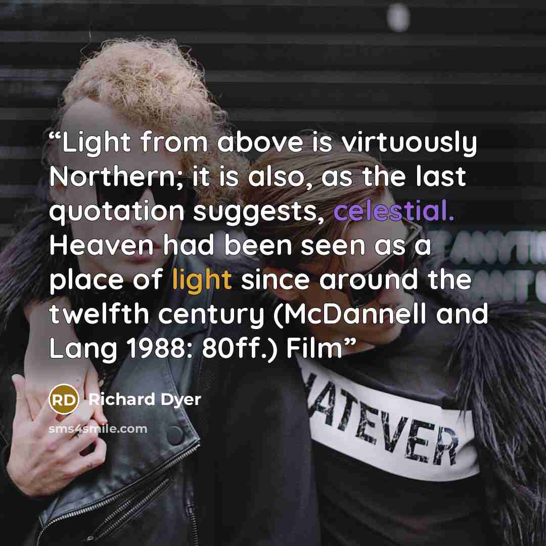 “Light from above is virtuously Northern; it is also, as the last quotation suggests, celestial. Heaven had been seen as a place of light since around the twelfth century (McDannell and Lang 1988: 80ff.) Film” quote by Richard Dyer