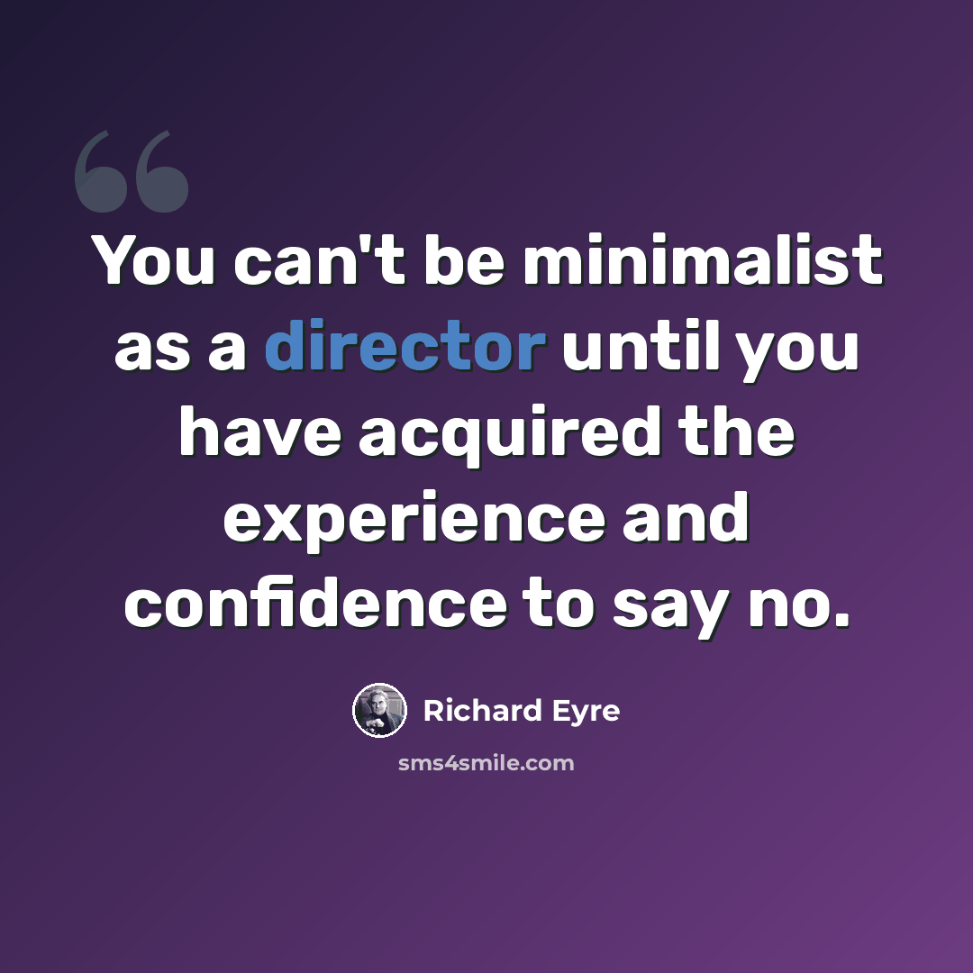 “You can't be minimalist as a director until you have acquired the experience and confidence to say no.” quote by Richard Eyre