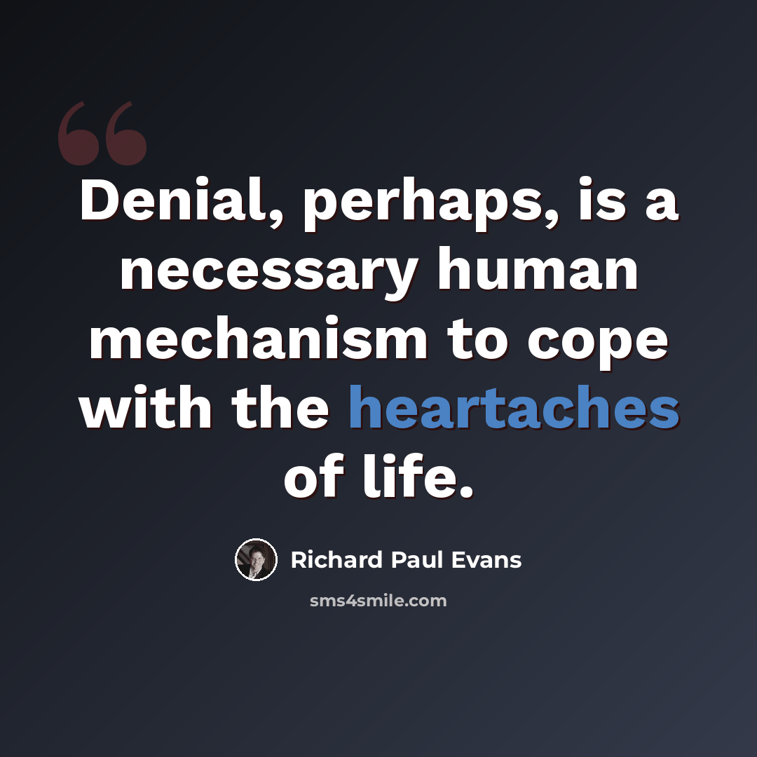 “Denial, perhaps, is a necessary human mechanism to cope with the heartaches of life.” quote by Richard Paul Evans