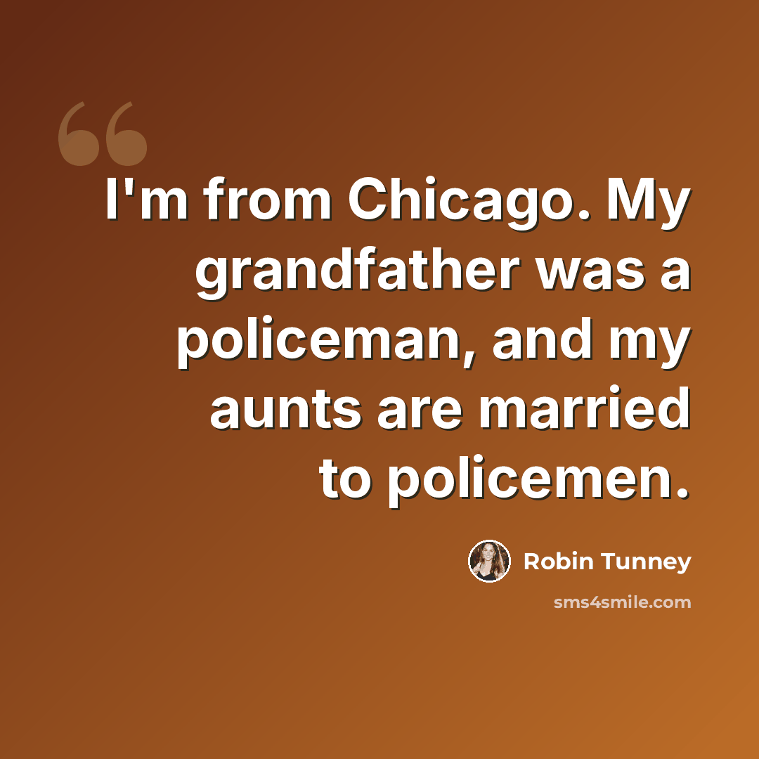 “I'm from Chicago. My grandfather was a policeman, and my aunts are married to policemen.” quote by Robin Tunney