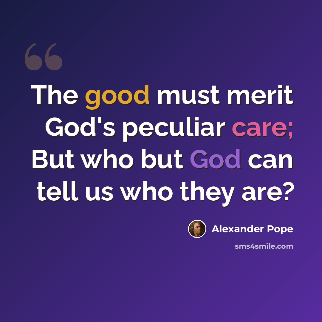“The good must merit God's peculiar care; But who but God can tell us who they are?” quote by Alexander Pope