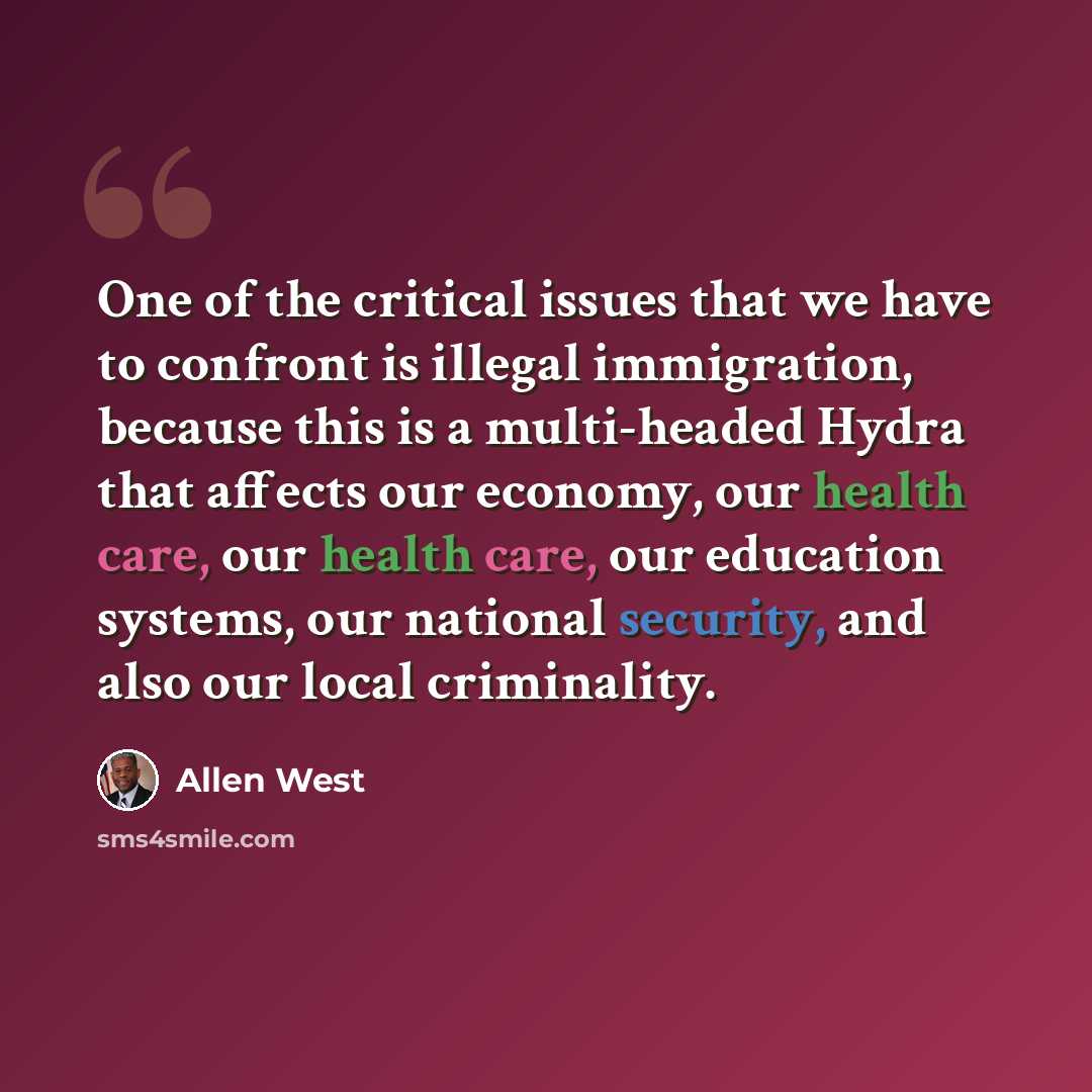 “One of the critical issues that we have to confront is illegal immigration, because this is a multi-headed Hydra that affects our economy, our health care, our health care, our education systems, our national security, and also our local criminality.” quote by Allen West