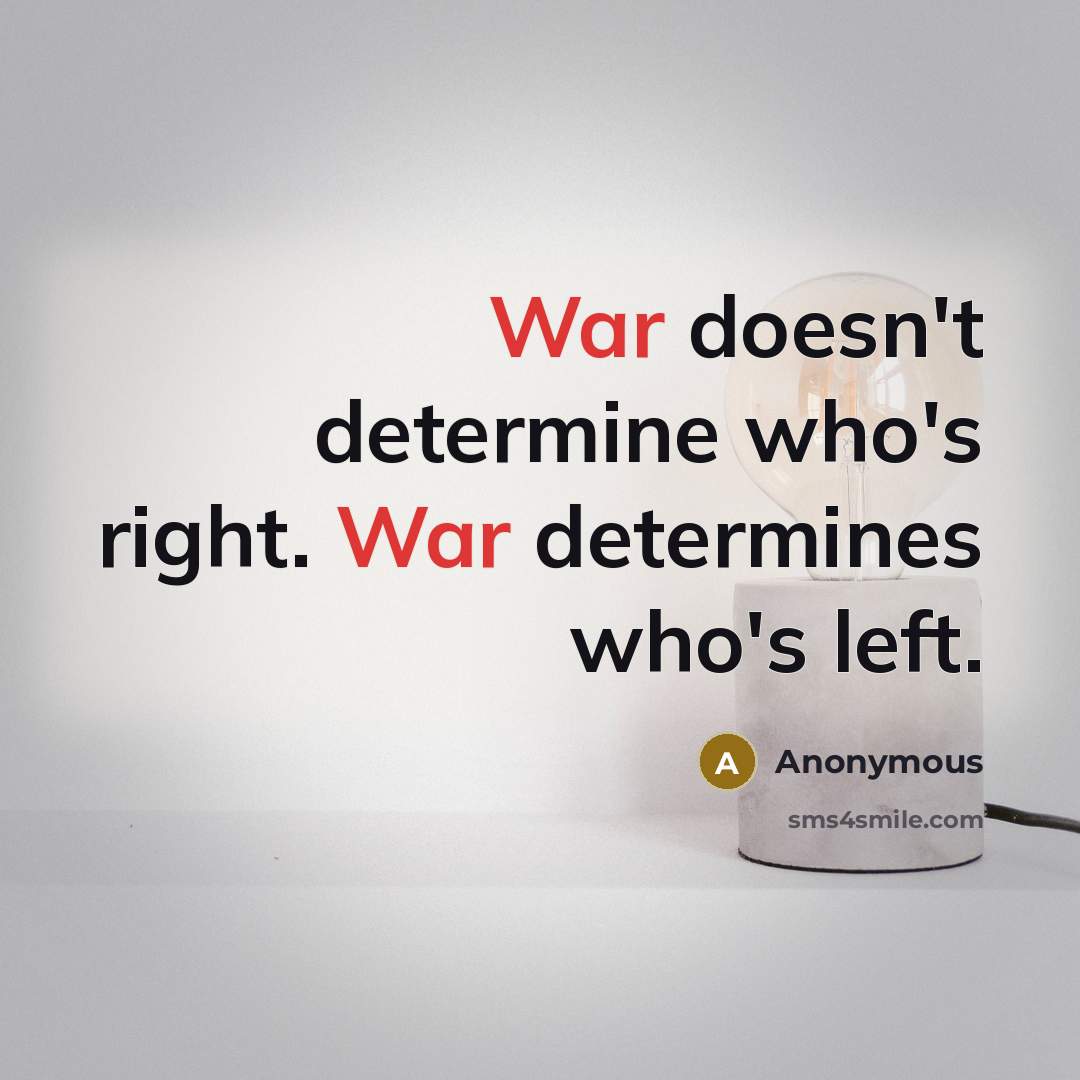 “War doesn't determine who's right. War determines who's left.” quote by Anonymous