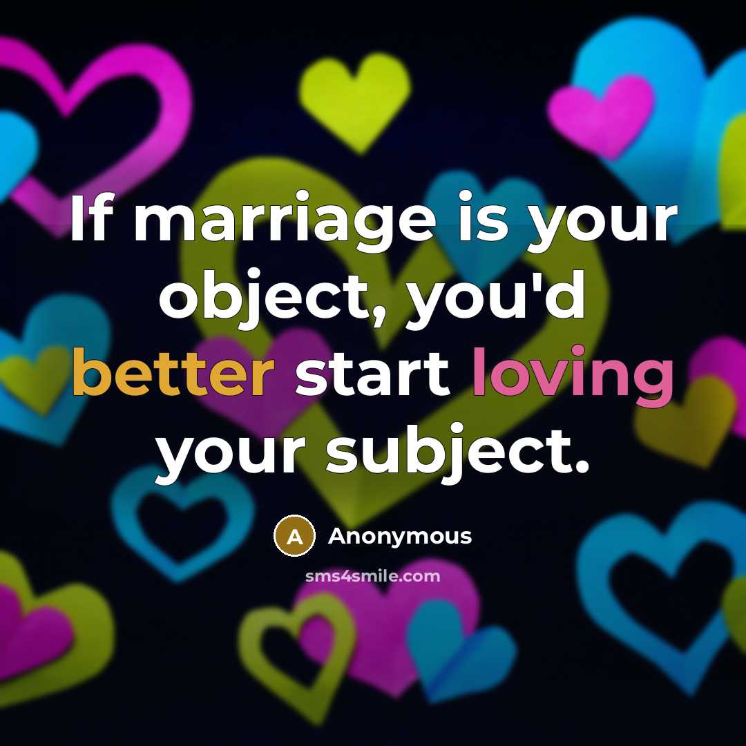 “If marriage is your object, you'd better start loving your subject.” quote by Anonymous
