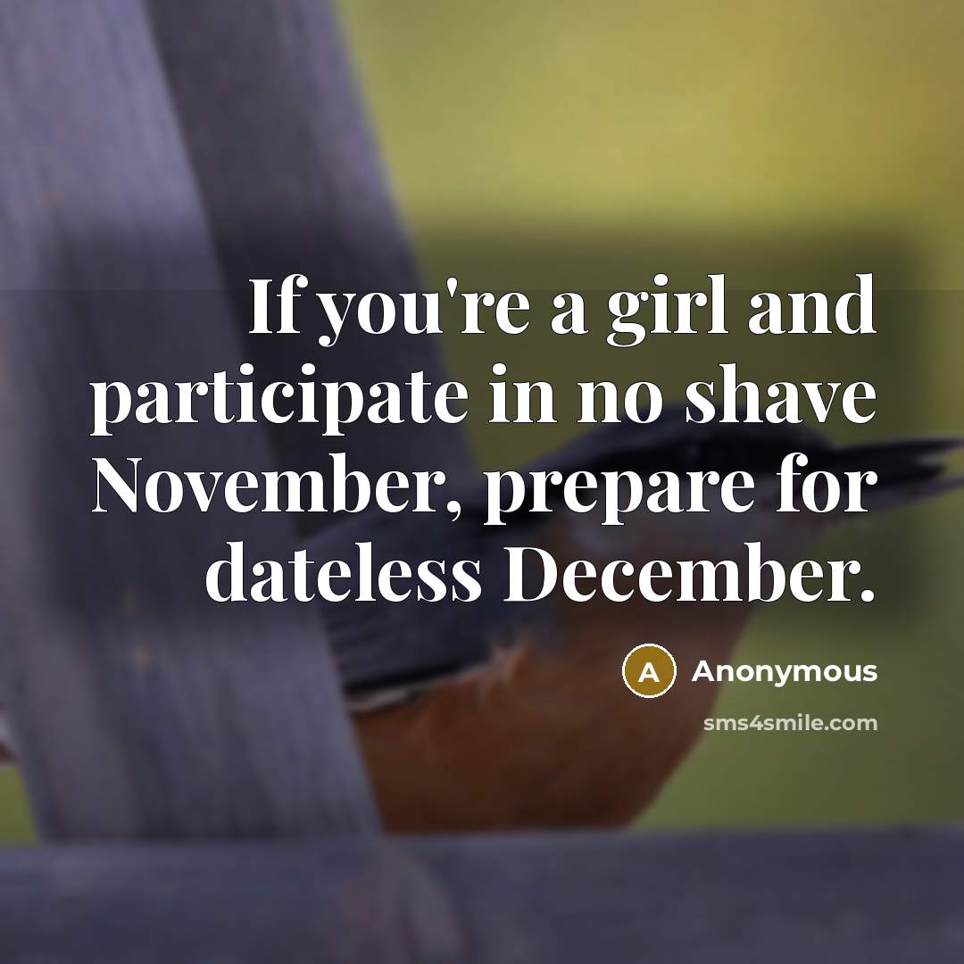 “If you're a girl and participate in no shave November, prepare for dateless December.” quote by Anonymous