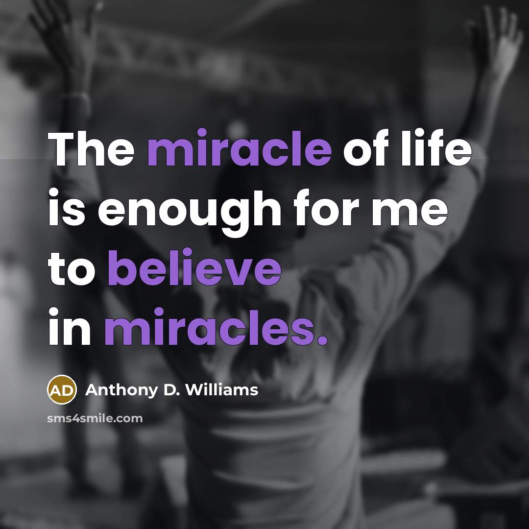 “The miracle of life is enough for me to believe in miracles.” quote by Anthony D. Williams