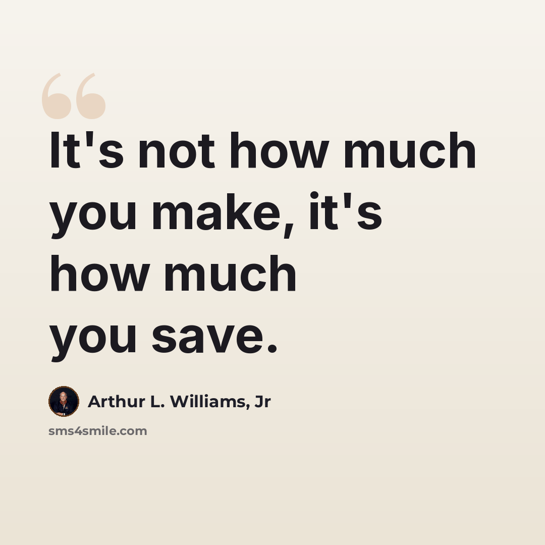 “It's not how much you make, it's how much you save.” quote by Arthur L. Williams, Jr