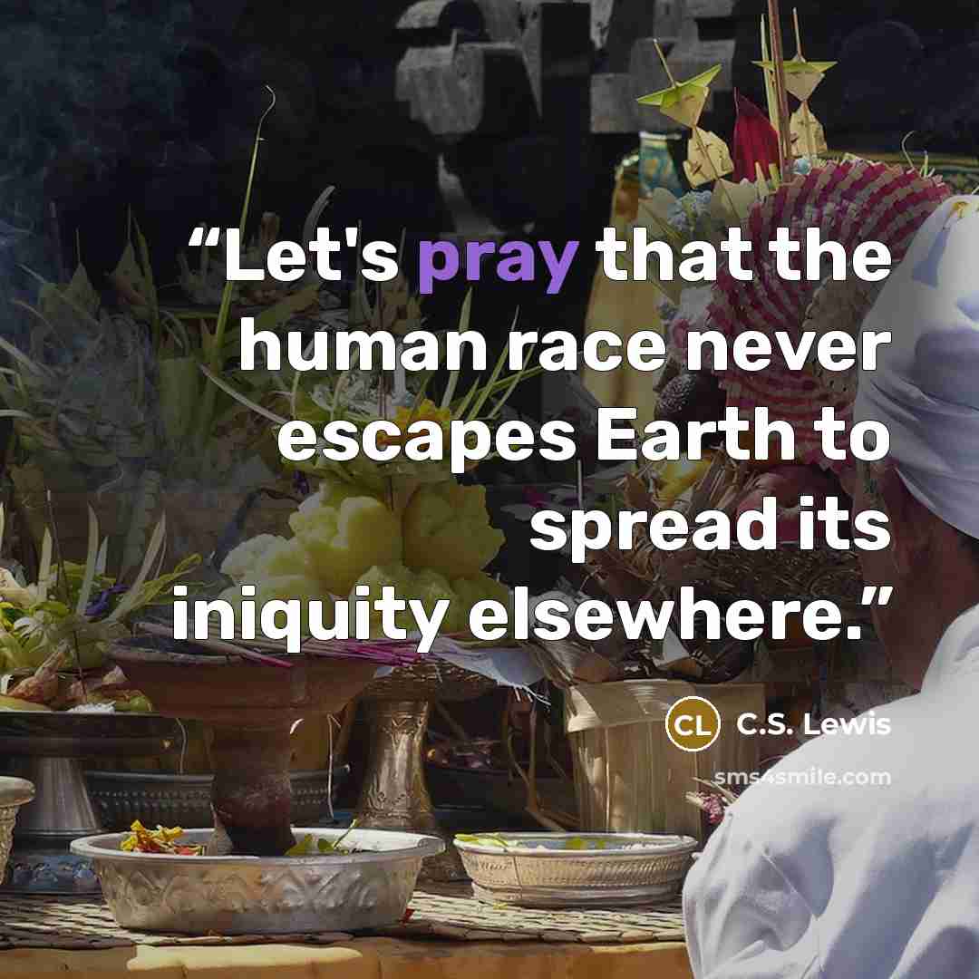 “Let's pray that the human race never escapes Earth to spread its iniquity elsewhere.” quote by C.S. Lewis