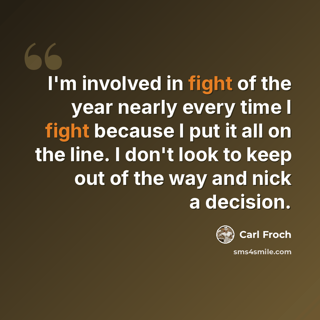 “I'm involved in fight of the year nearly every time I fight because I put it all on the line. I don't look to keep out of the way and nick a decision.” quote by Carl Froch