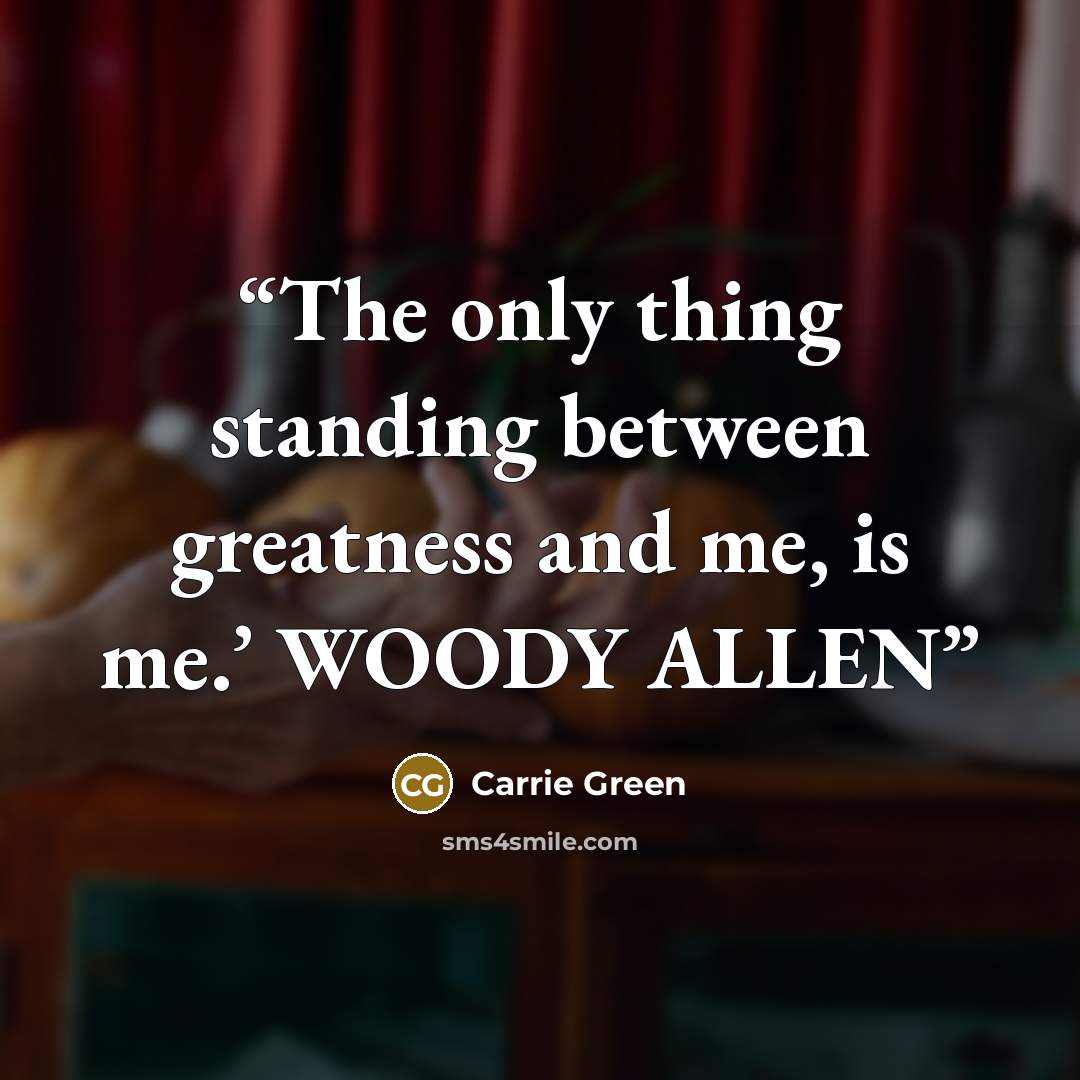 “The only thing standing between greatness and me, is me.’ WOODY ALLEN” quote by Carrie Green