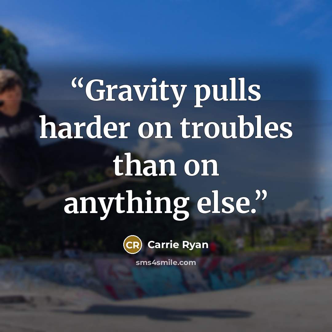“Gravity pulls harder on troubles than on anything else.” quote by Carrie Ryan