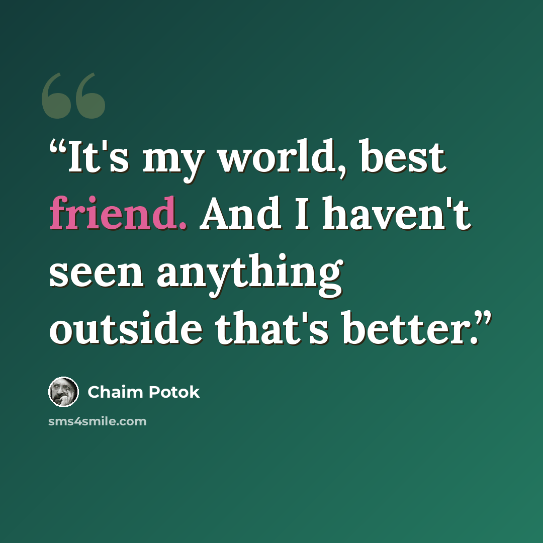 “It's my world, best friend. And I haven't seen anything outside that's better.” quote by Chaim Potok