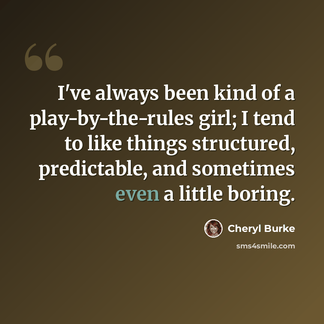 “I've always been kind of a play-by-the-rules girl; I tend to like things structured, predictable, and sometimes even a little boring.” quote by Cheryl Burke