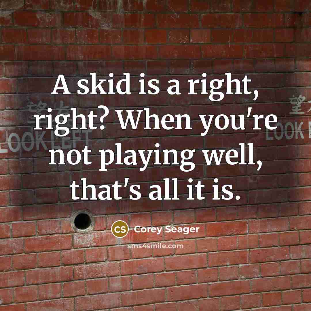 “A skid is a right, right? When you're not playing well, that's all it is.” quote by Corey Seager