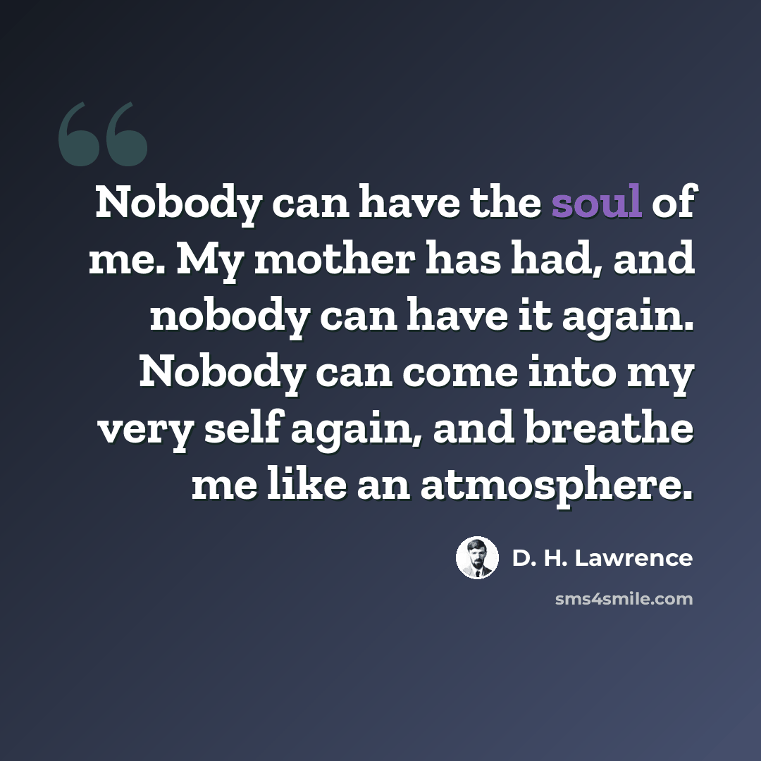 “Nobody can have the soul of me. My mother has had, and nobody can have it again. Nobody can come into my very self again, and breathe me like an atmosphere.” quote by D. H. Lawrence