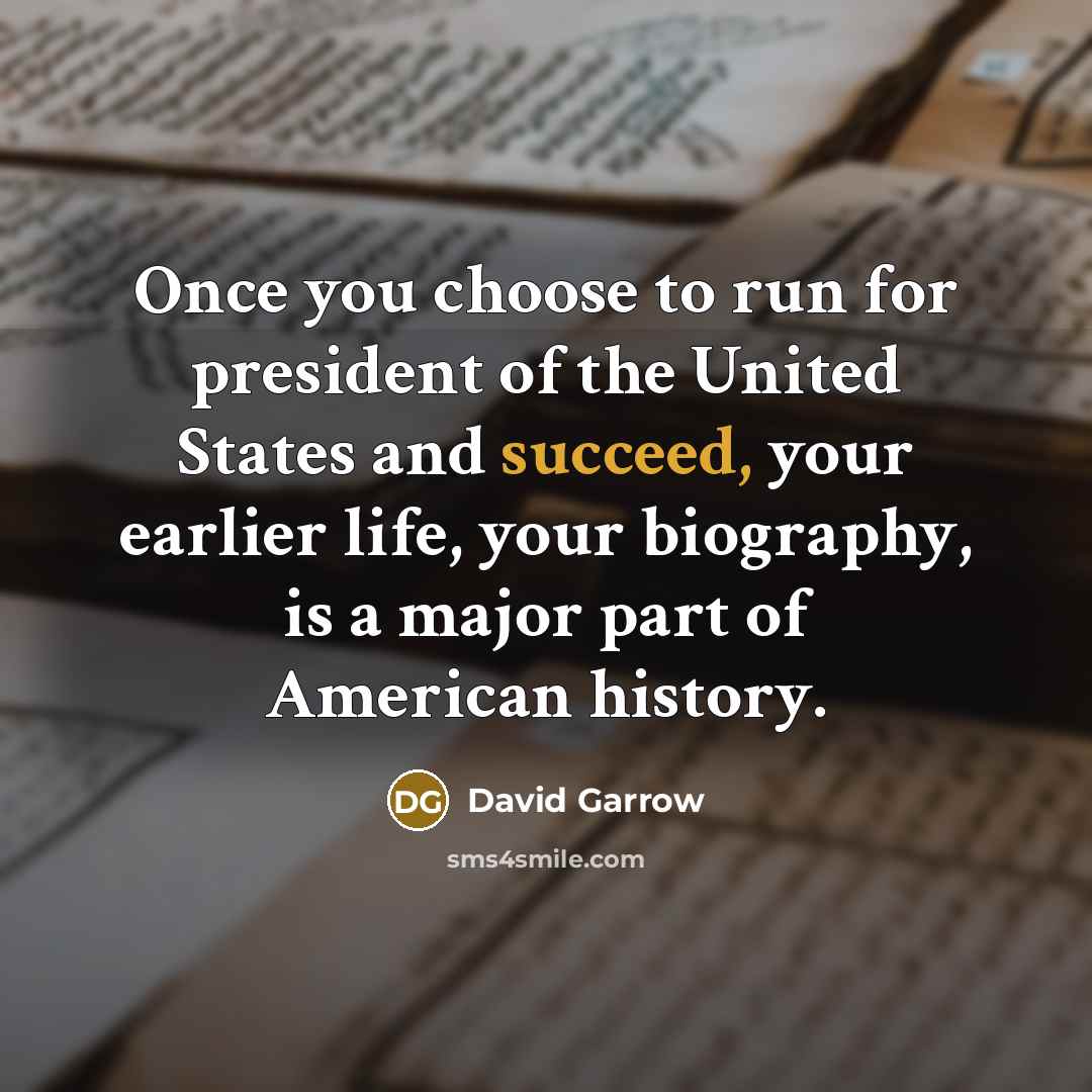 “Once you choose to run for president of the United States and succeed, your earlier life, your biography, is a major part of American history.” quote by David Garrow