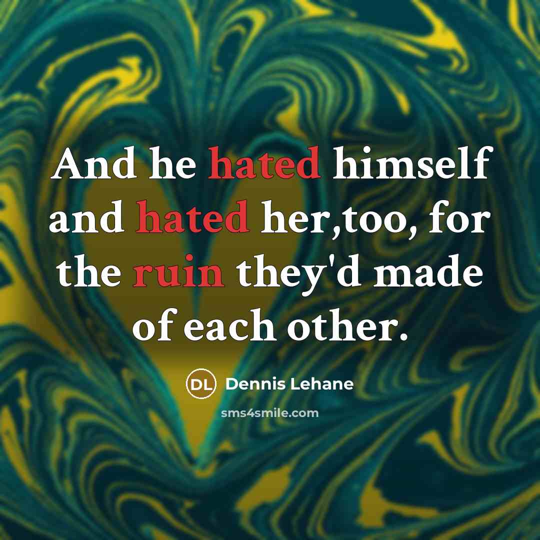 “And he hated himself and hated her,too, for the ruin they'd made of each other.” quote by Dennis Lehane