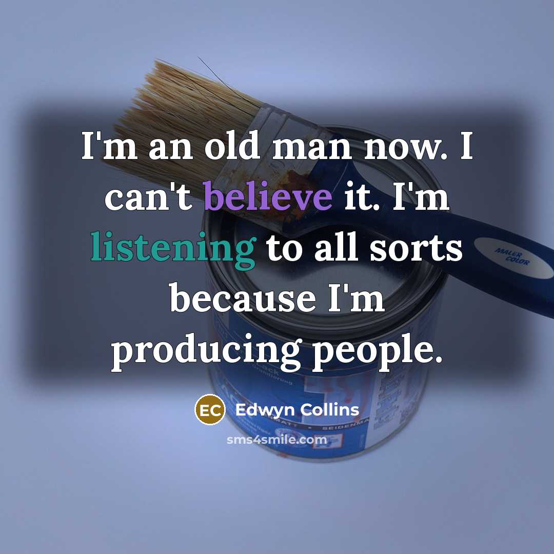 “I'm an old man now. I can't believe it. I'm listening to all sorts because I'm producing people.” quote by Edwyn Collins