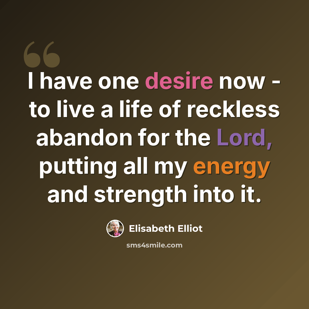 “I have one desire now - to live a life of reckless abandon for the Lord, putting all my energy and strength into it.” quote by Elisabeth Elliot