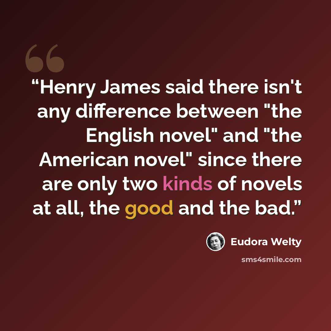 “Henry James said there isn't any difference between "the English novel" and "the American novel" since there are only two kinds of novels at all, the good and the bad.” quote by Eudora Welty