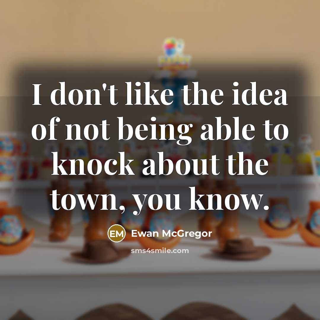 “I don't like the idea of not being able to knock about the town, you know.” quote by Ewan McGregor