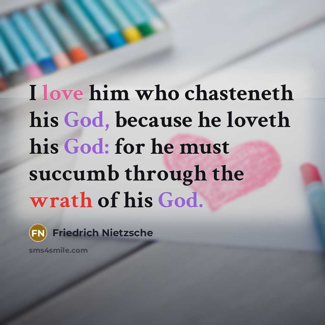 “I love him who chasteneth his God, because he loveth his God: for he must succumb through the wrath of his God.” quote by Friedrich Nietzsche