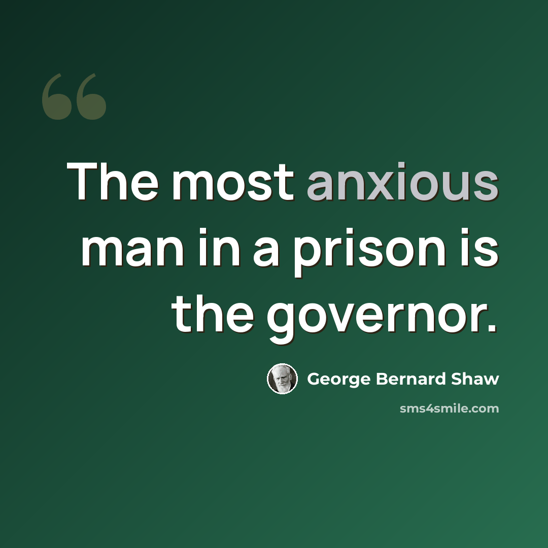 “The most anxious man in a prison is the governor.” quote by George Bernard Shaw