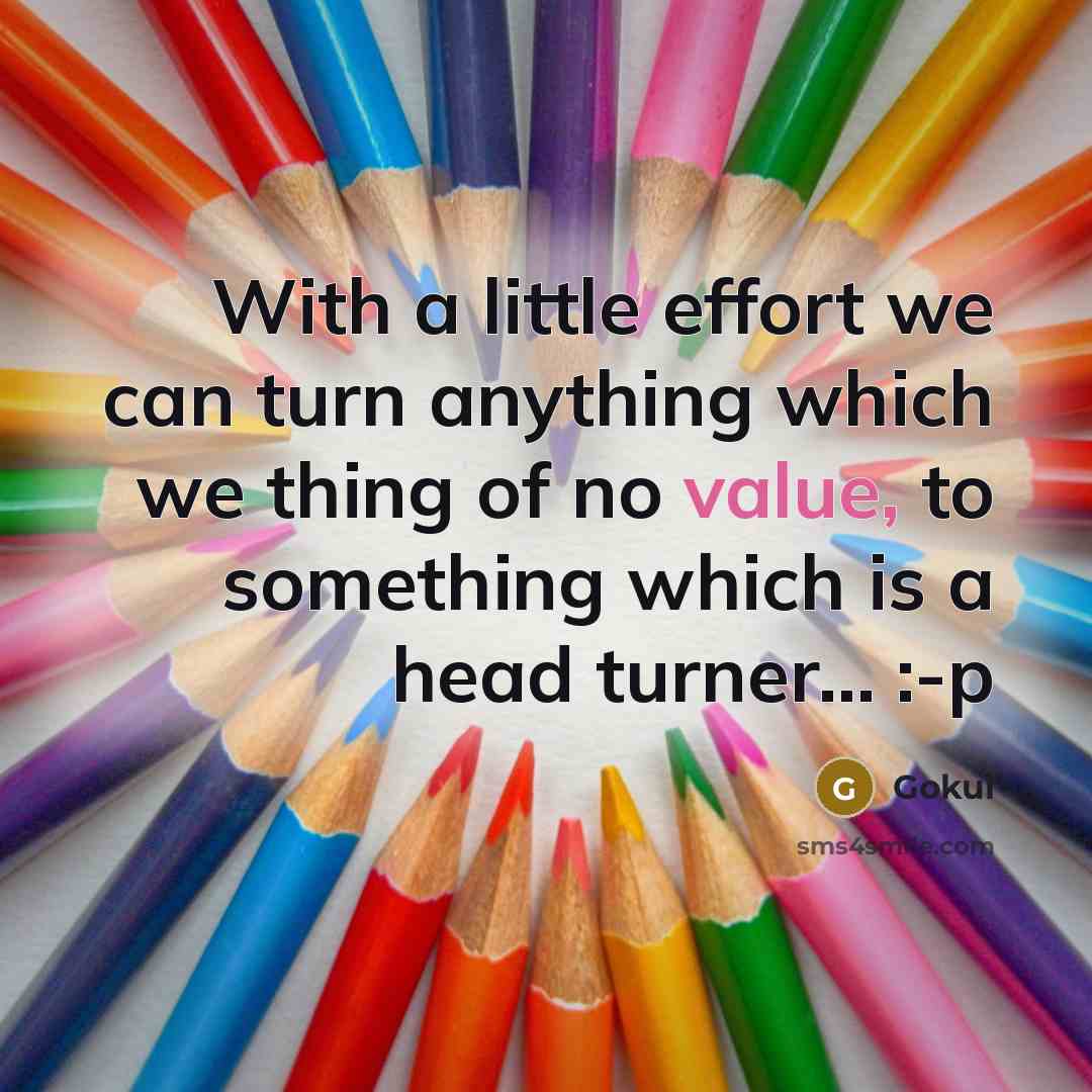 “With a little effort we can turn anything which we thing of no value, to something which is a head turner… :-p” quote by Gokul