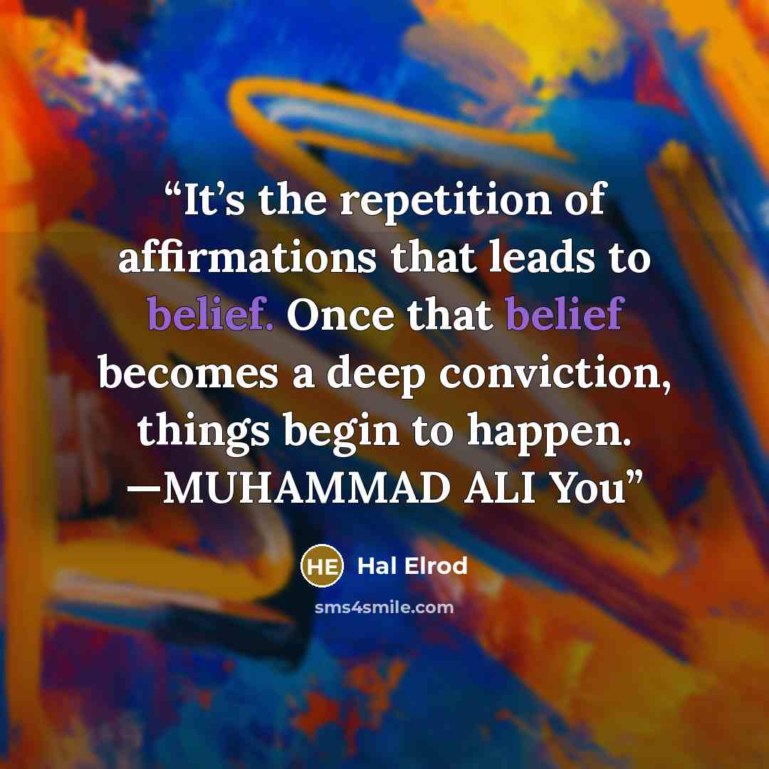 “It’s the repetition of affirmations that leads to belief. Once that belief becomes a deep conviction, things begin to happen. —MUHAMMAD ALI You” quote by Hal Elrod