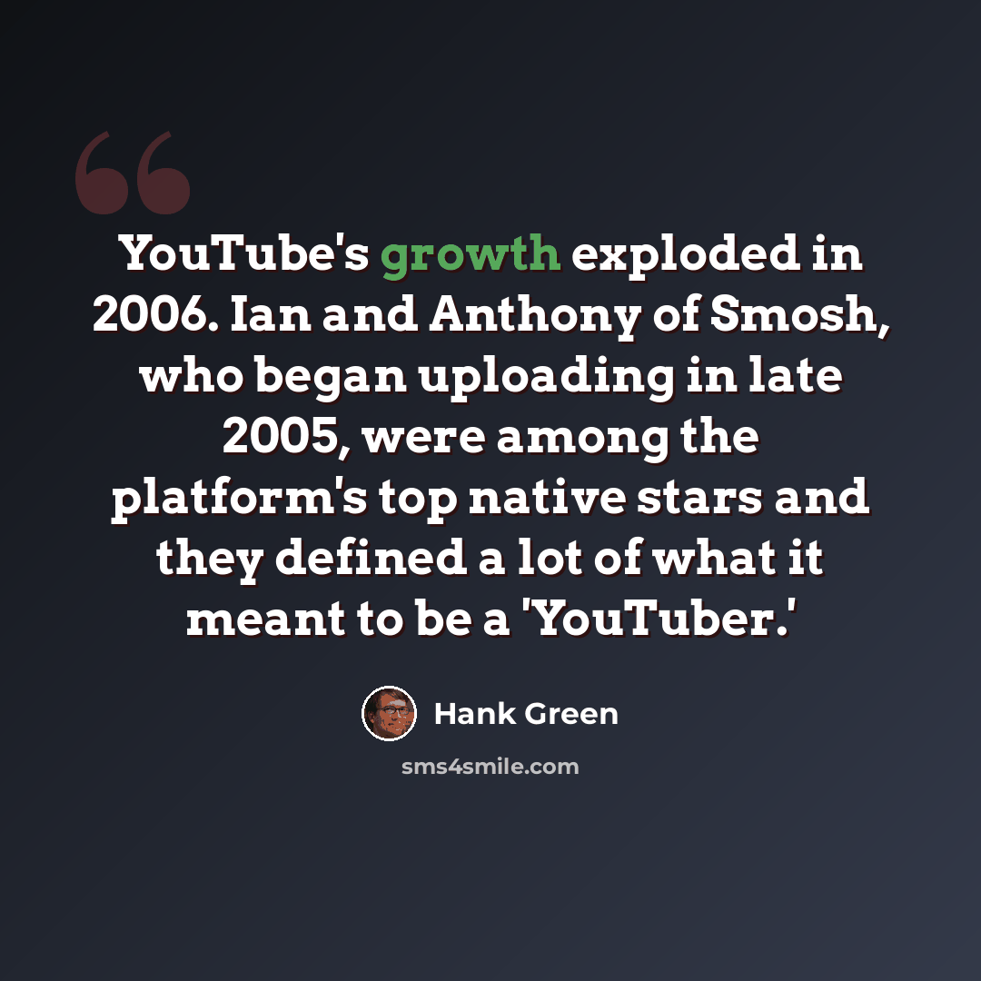 “YouTube's growth exploded in 2006. Ian and Anthony of Smosh, who began uploading in late 2005, were among the platform's top native stars and they defined a lot of what it meant to be a 'YouTuber.'” quote by Hank Green