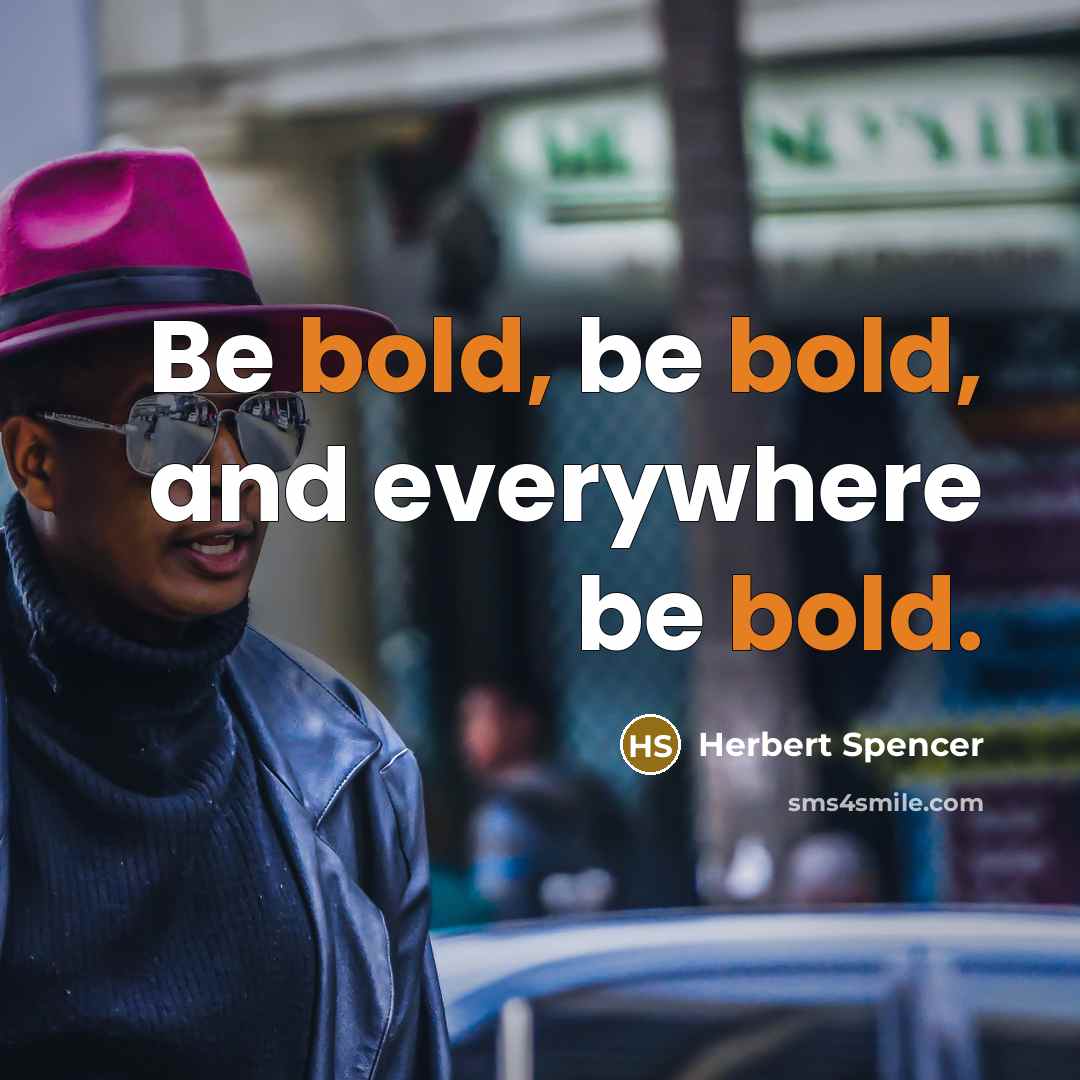 “Be bold, be bold, and everywhere be bold.” quote by Herbert Spencer