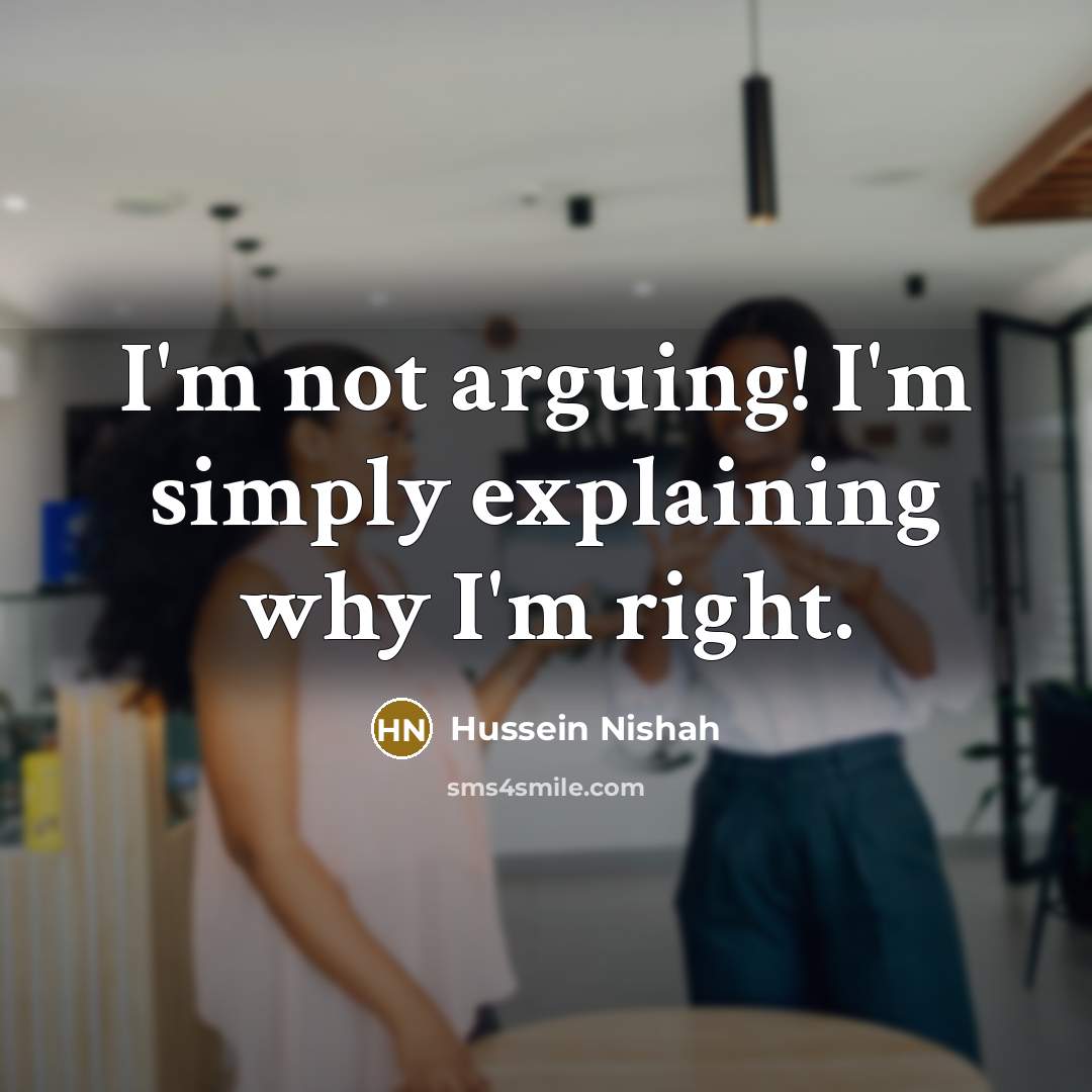 “I'm not arguing! I'm simply explaining why I'm right.” quote by Hussein Nishah
