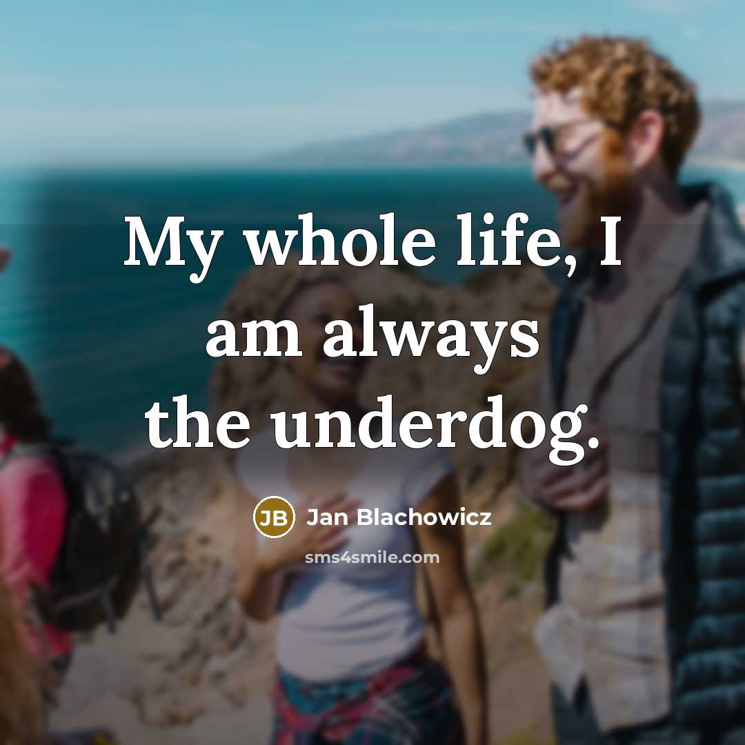 “My whole life, I am always the underdog.” quote by Jan Blachowicz