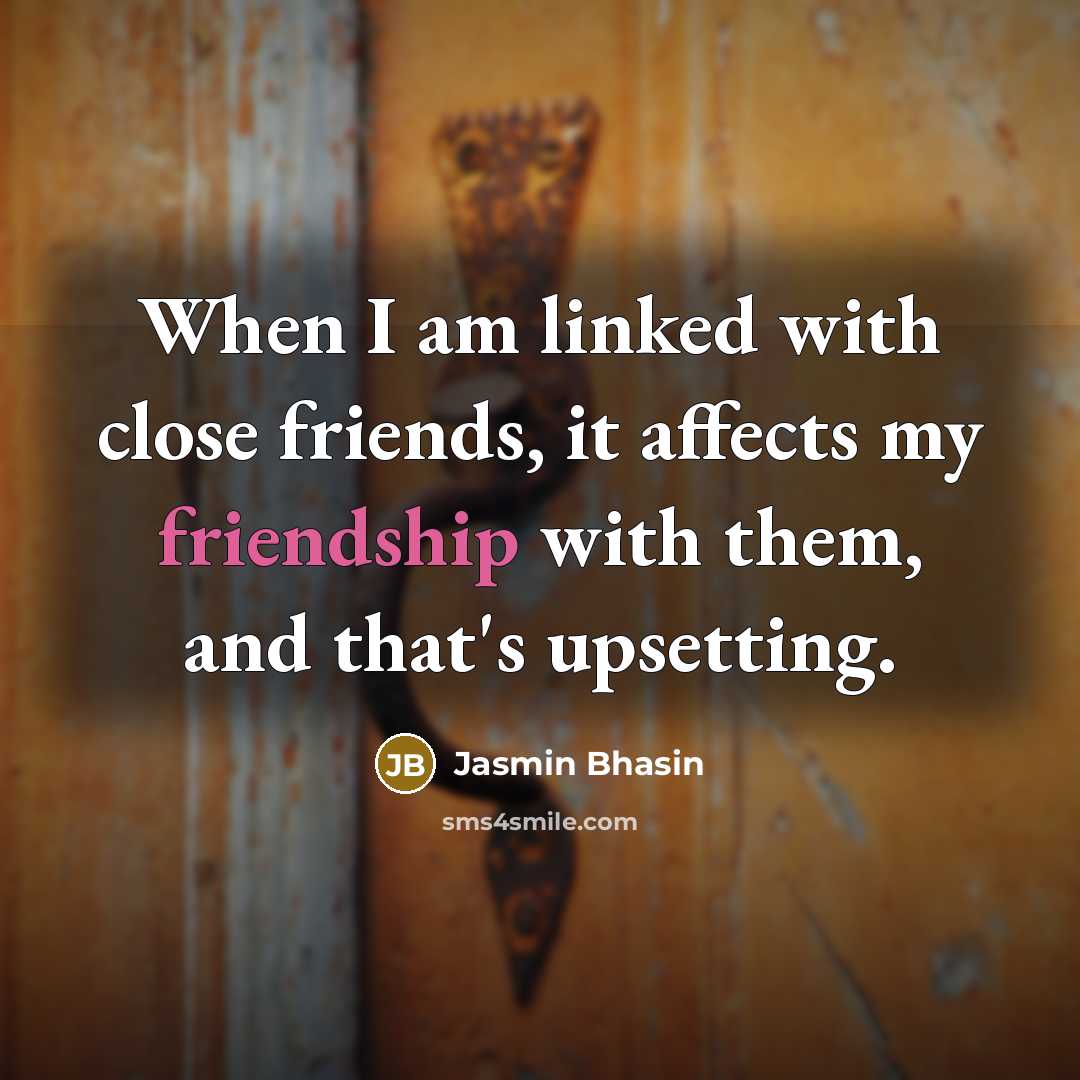 “When I am linked with close friends, it affects my friendship with them, and that's upsetting.” quote by Jasmin Bhasin
