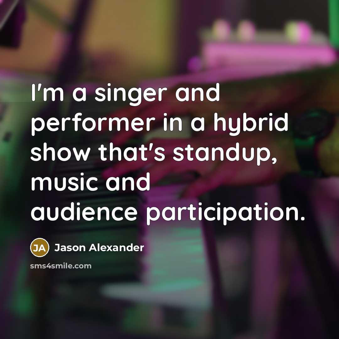 “I'm a singer and performer in a hybrid show that's standup, music and audience participation.” quote by Jason Alexander